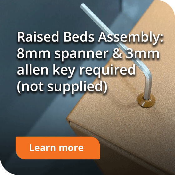 raised beds assembly requires 8mm spanner and 3mm allen key - not supplied